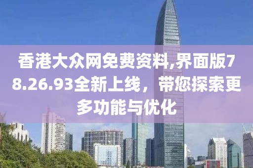 香港大眾網(wǎng)免費資料,界面版78.26.93全新上線，帶您探索更多功能與優(yōu)化