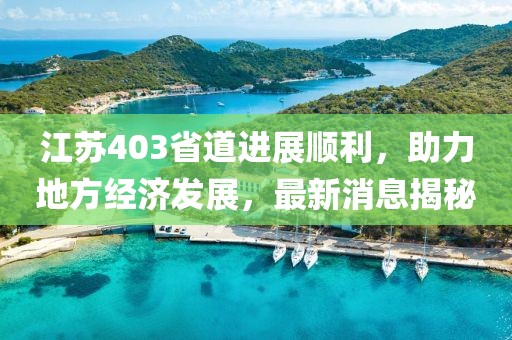 江蘇403省道進(jìn)展順利，助力地方經(jīng)濟(jì)發(fā)展，最新消息揭秘