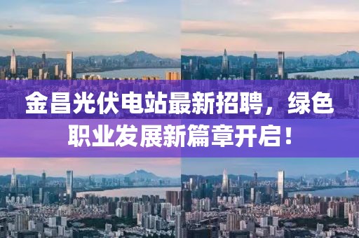 金昌光伏電站最新招聘，綠色職業(yè)發(fā)展新篇章開啟！