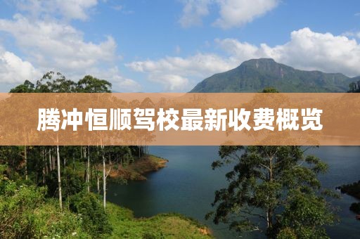 騰沖恒順駕校最新收費(fèi)概覽
