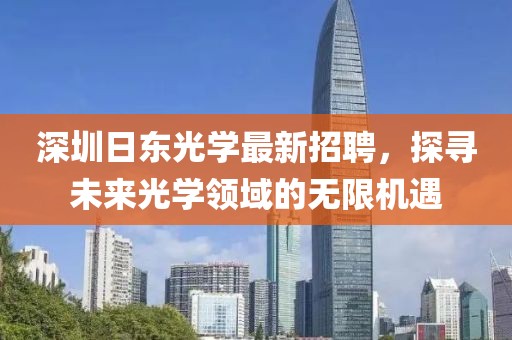 深圳日東光學(xué)最新招聘，探尋未來光學(xué)領(lǐng)域的無限機(jī)遇