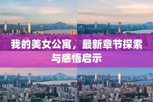 我的美女公寓，最新章節(jié)探索與感悟啟示