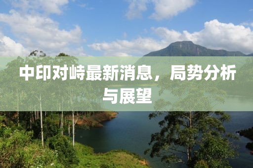 中印對(duì)峙最新消息，局勢(shì)分析與展望