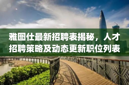 雅圖仕最新招聘表揭秘，人才招聘策略及動(dòng)態(tài)更新職位列表