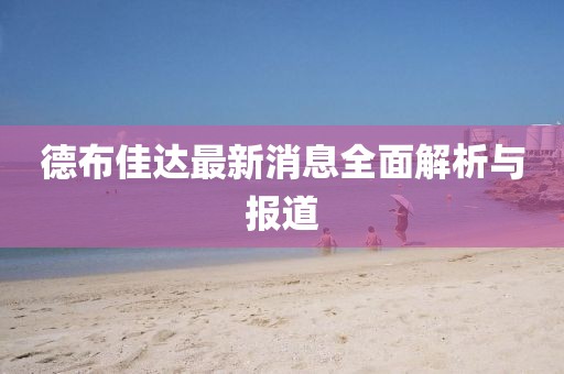 德布佳達最新消息全面解析與報道