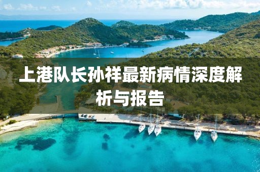 上港隊長孫祥最新病情深度解析與報告