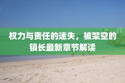 權(quán)力與責(zé)任的迷失，被架空的鎮(zhèn)長最新章節(jié)解讀