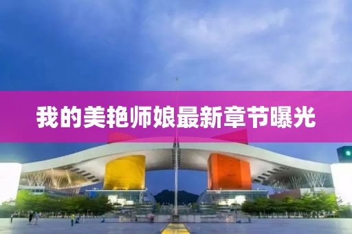 我的美艷師娘最新章節(jié)曝光