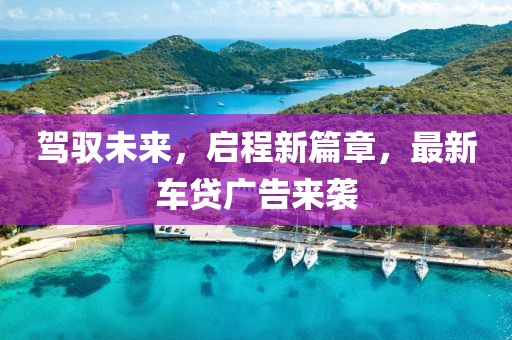 駕馭未來，啟程新篇章，最新車貸廣告來襲