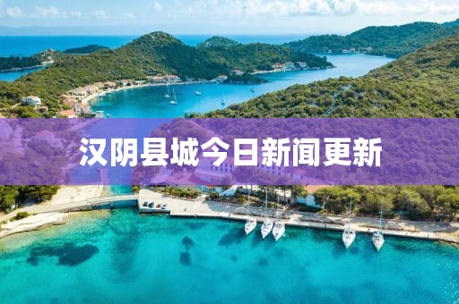 漢陰縣城今日新聞更新