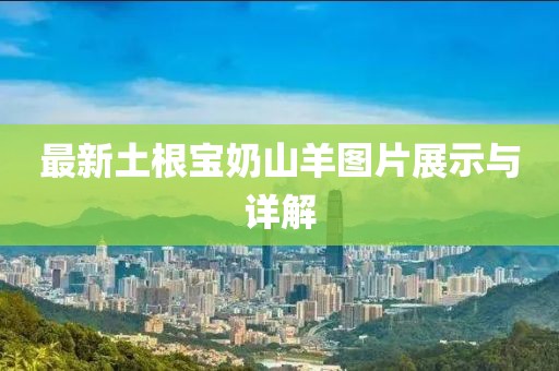 最新土根寶奶山羊圖片展示與詳解
