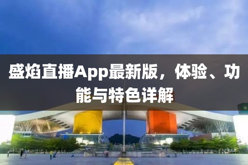 盛焰直播App最新版，體驗(yàn)、功能與特色詳解