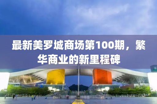 最新美羅城商場(chǎng)第100期，繁華商業(yè)的新里程碑