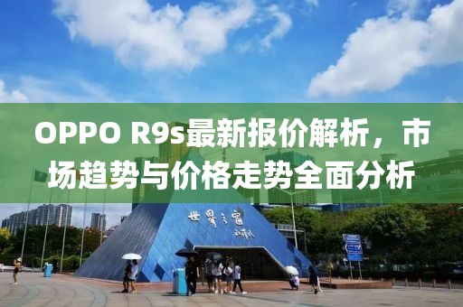OPPO R9s最新報價解析，市場趨勢與價格走勢全面分析