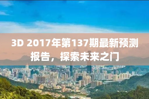 3D 2017年第137期最新預(yù)測(cè)報(bào)告，探索未來之門