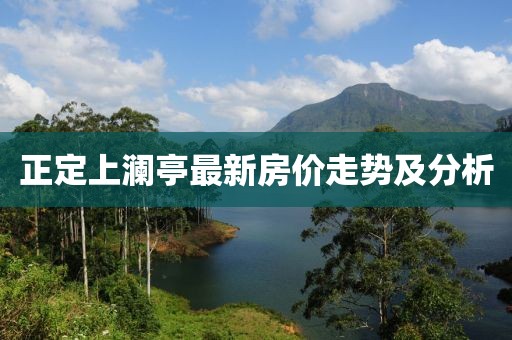 正定上瀾亭最新房?jī)r(jià)走勢(shì)及分析