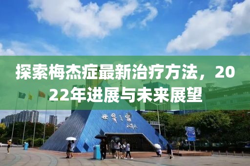 探索梅杰癥最新治療方法，2022年進(jìn)展與未來(lái)展望