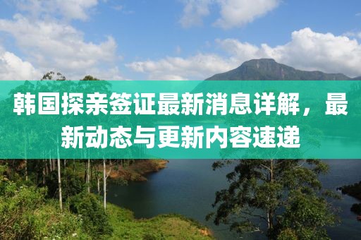 韓國(guó)探親簽證最新消息詳解，最新動(dòng)態(tài)與更新內(nèi)容速遞