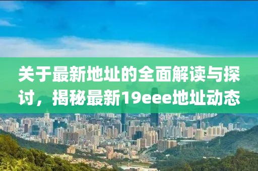 關(guān)于最新地址的全面解讀與探討，揭秘最新19eee地址動(dòng)態(tài)