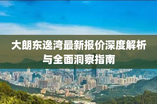 大朗東逸灣最新報價深度解析與全面洞察指南