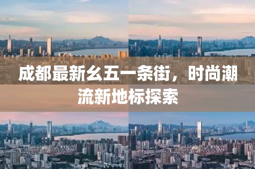 成都最新幺五一條街，時尚潮流新地標探索