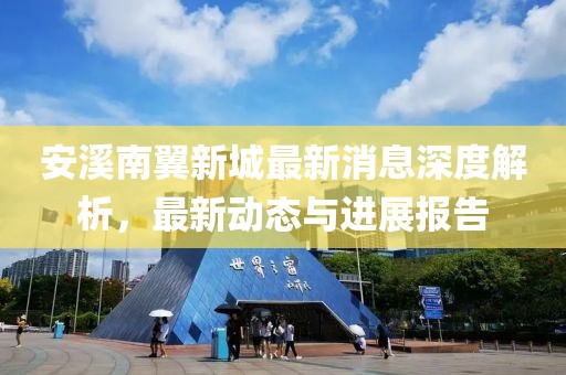安溪南翼新城最新消息深度解析，最新動(dòng)態(tài)與進(jìn)展報(bào)告