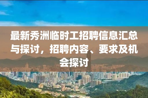 最新秀洲臨時(shí)工招聘信息匯總與探討，招聘內(nèi)容、要求及機(jī)會(huì)探討