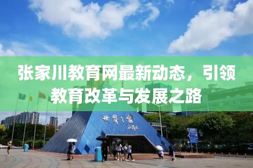 張家川教育網(wǎng)最新動態(tài)，引領(lǐng)教育改革與發(fā)展之路