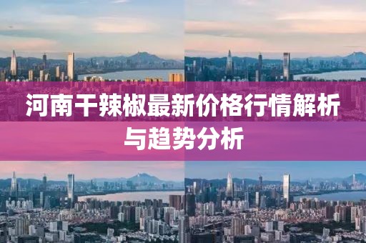 河南干辣椒最新價格行情解析與趨勢分析