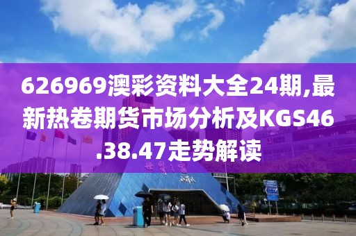 626969澳彩資料大全24期,最新熱卷期貨市場分析及KGS46.38.47走勢解讀