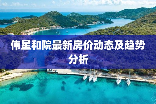 偉星和院最新房?jī)r(jià)動(dòng)態(tài)及趨勢(shì)分析