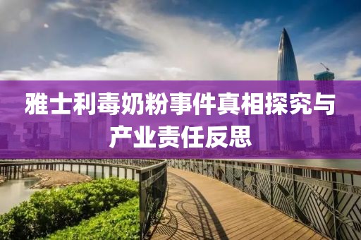 雅士利毒奶粉事件真相探究與產(chǎn)業(yè)責(zé)任反思