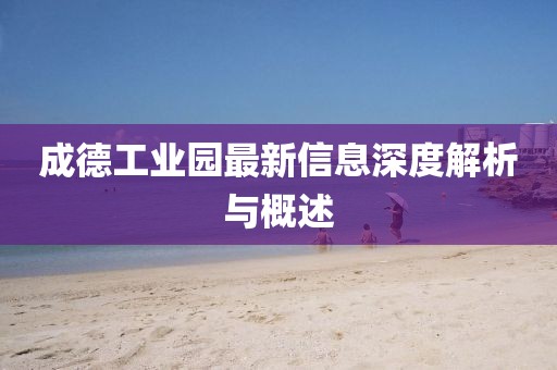 成德工業(yè)園最新信息深度解析與概述