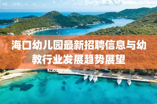 海口幼兒園最新招聘信息與幼教行業(yè)發(fā)展趨勢(shì)展望