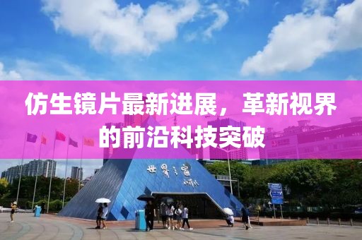 仿生鏡片最新進(jìn)展，革新視界的前沿科技突破