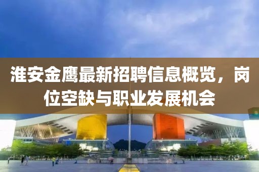 淮安金鷹最新招聘信息概覽，崗位空缺與職業(yè)發(fā)展機會