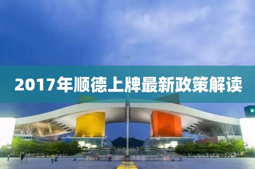 2017年順德上牌最新政策解讀