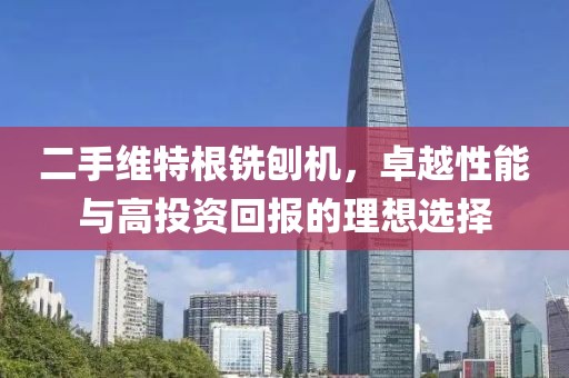 二手維特根銑刨機，卓越性能與高投資回報的理想選擇