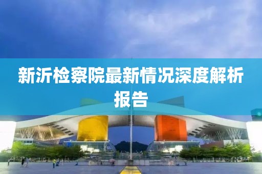新沂檢察院最新情況深度解析報(bào)告