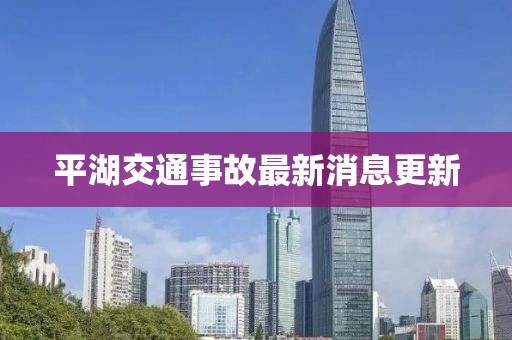 平湖交通事故最新消息更新