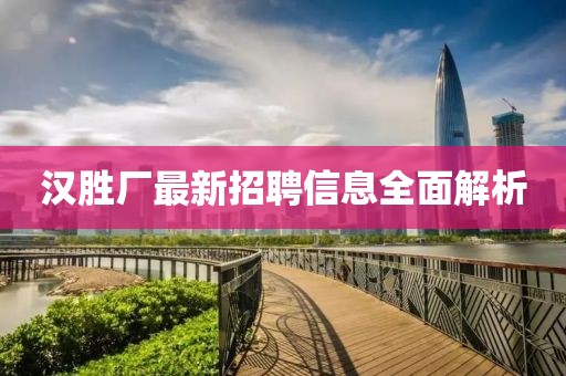 漢勝廠最新招聘信息全面解析