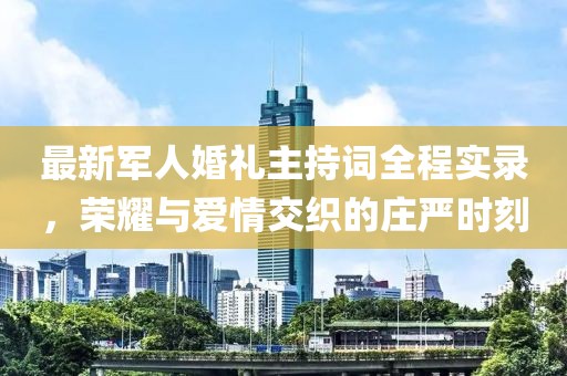 最新軍人婚禮主持詞全程實(shí)錄，榮耀與愛(ài)情交織的莊嚴(yán)時(shí)刻