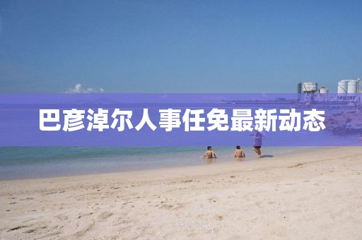 巴彥淖爾人事任免最新動態(tài)