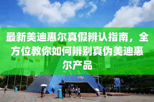 最新美迪惠爾真假辨認(rèn)指南，全方位教你如何辨別真?zhèn)蚊赖匣轄柈a(chǎn)品