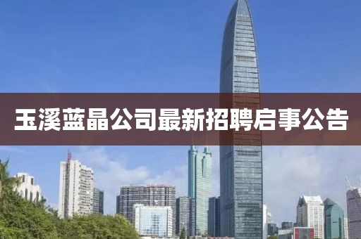 玉溪藍晶公司最新招聘啟事公告