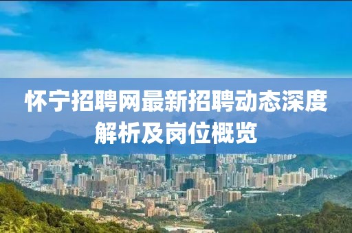 懷寧招聘網(wǎng)最新招聘動態(tài)深度解析及崗位概覽