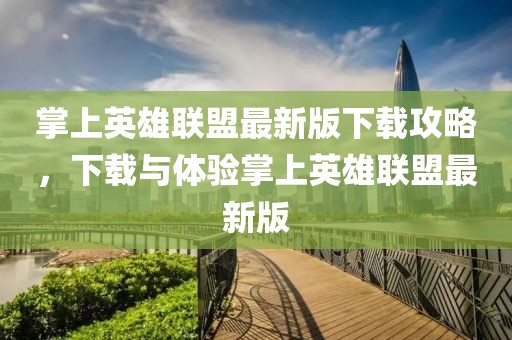 掌上英雄聯(lián)盟最新版下載攻略，下載與體驗掌上英雄聯(lián)盟最新版