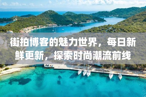 街拍博客的魅力世界，每日新鮮更新，探索時(shí)尚潮流前線