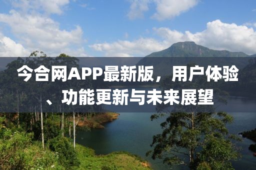 今合網(wǎng)APP最新版，用戶體驗、功能更新與未來展望