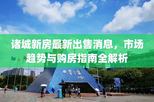 諸城新房最新出售消息，市場趨勢與購房指南全解析